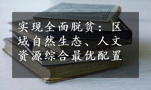 实现全面脱贫：区域自然生态、人文资源综合最优配置