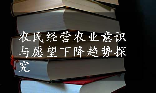 农民经营农业意识与愿望下降趋势探究