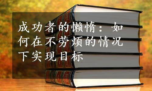 成功者的懒惰：如何在不劳烦的情况下实现目标