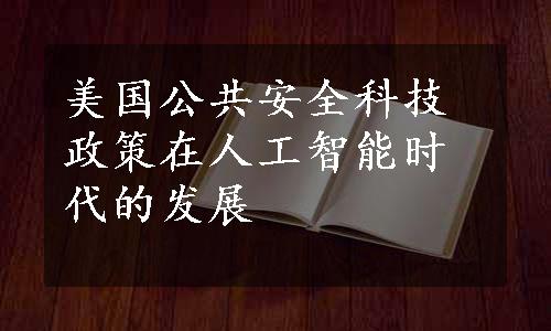 美国公共安全科技政策在人工智能时代的发展