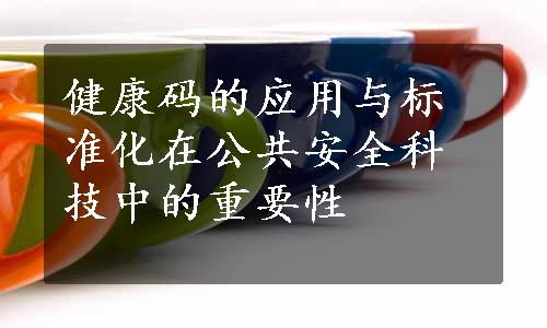 健康码的应用与标准化在公共安全科技中的重要性