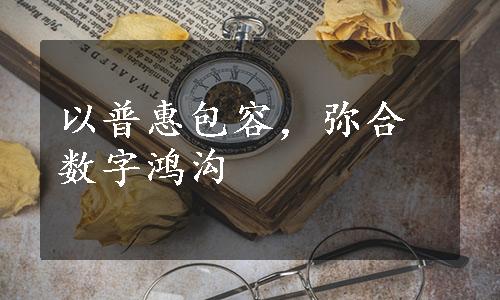 以普惠包容，弥合数字鸿沟