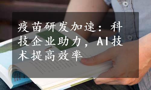 疫苗研发加速：科技企业助力，AI技术提高效率