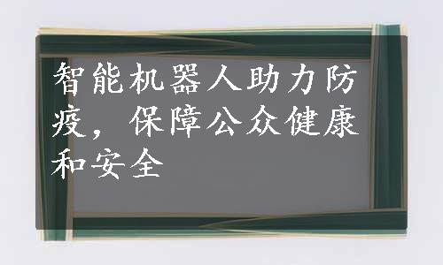 智能机器人助力防疫，保障公众健康和安全