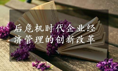 后危机时代企业经济管理的创新改革