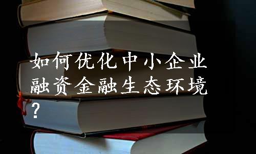 如何优化中小企业融资金融生态环境？