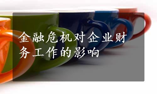 金融危机对企业财务工作的影响