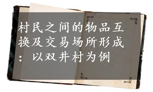 村民之间的物品互换及交易场所形成：以双井村为例