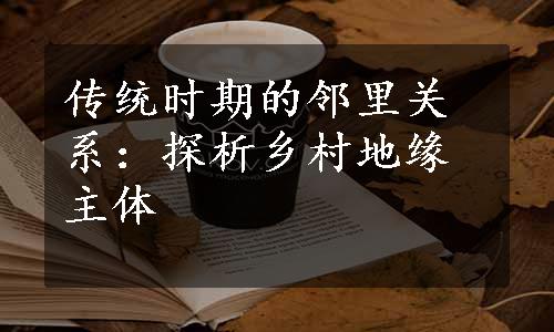 传统时期的邻里关系：探析乡村地缘主体