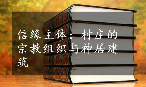 信缘主体：村庄的宗教组织与神居建筑