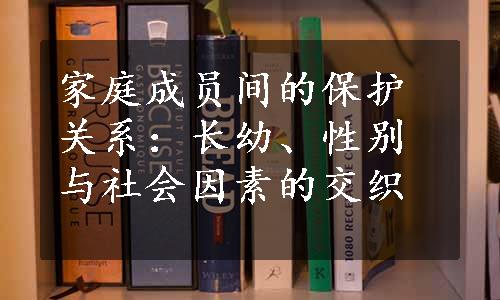 家庭成员间的保护关系：长幼、性别与社会因素的交织