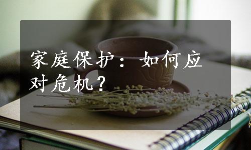 家庭保护：如何应对危机？