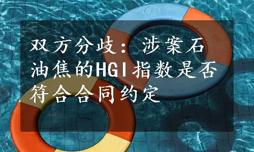 双方分歧：涉案石油焦的HGI指数是否符合合同约定