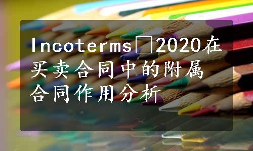 Incoterms®2020在买卖合同中的附属合同作用分析