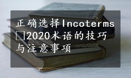 正确选择Incoterms®2020术语的技巧与注意事项