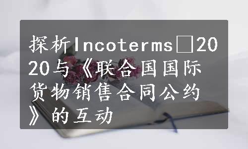 探析Incoterms®2020与《联合国国际货物销售合同公约》的互动