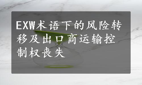 EXW术语下的风险转移及出口商运输控制权丧失