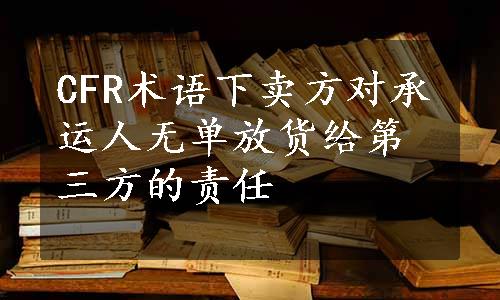 CFR术语下卖方对承运人无单放货给第三方的责任