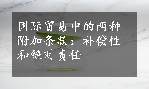 国际贸易中的两种附加条款：补偿性和绝对责任