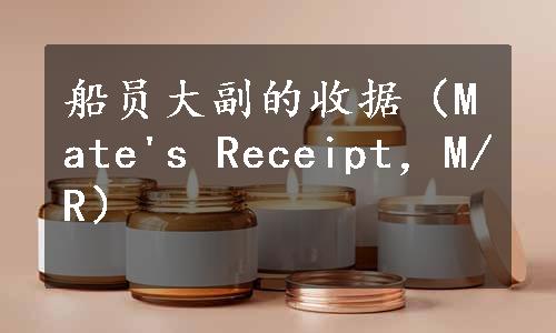 船员大副的收据（Mate's Receipt，M/R）