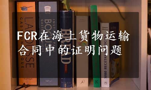 FCR在海上货物运输合同中的证明问题