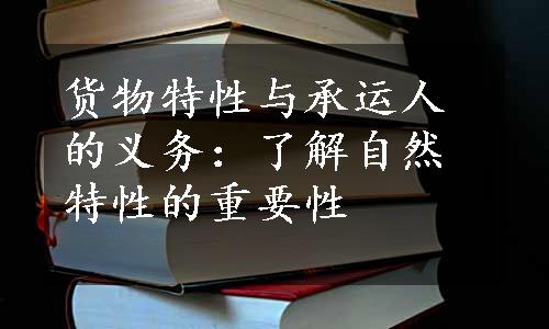 货物特性与承运人的义务：了解自然特性的重要性