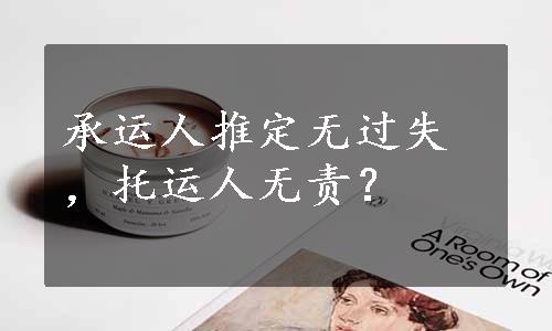 承运人推定无过失，托运人无责？