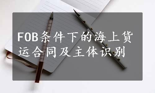 FOB条件下的海上货运合同及主体识别