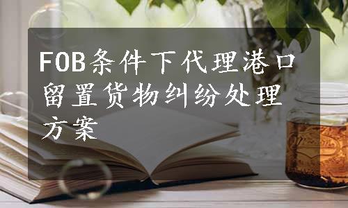 FOB条件下代理港口留置货物纠纷处理方案