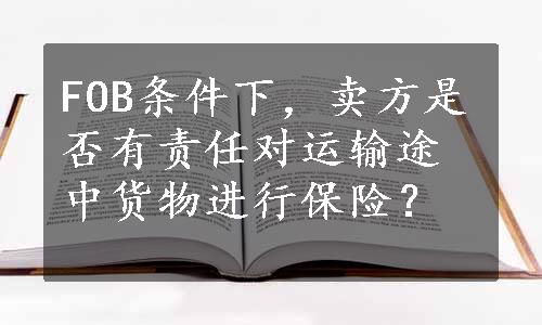 FOB条件下，卖方是否有责任对运输途中货物进行保险？