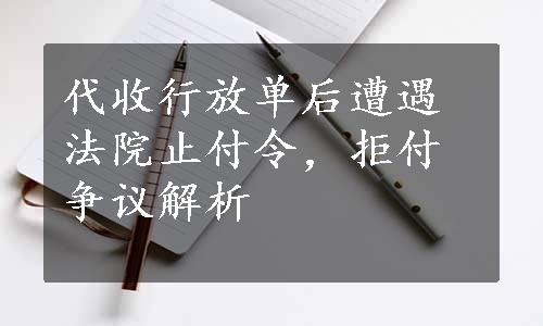 代收行放单后遭遇法院止付令，拒付争议解析