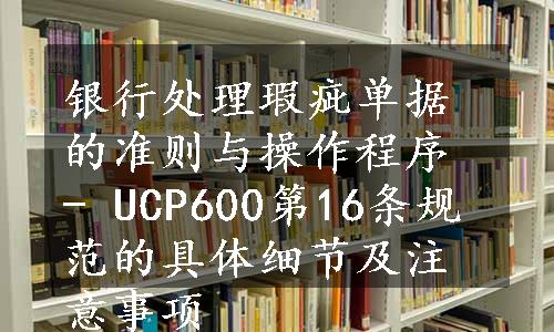 银行处理瑕疵单据的准则与操作程序 - UCP600第16条规范的具体细节及注意事项