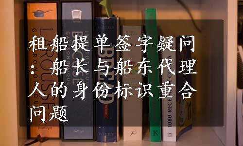 租船提单签字疑问：船长与船东代理人的身份标识重合问题