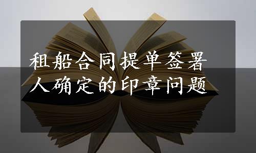 租船合同提单签署人确定的印章问题