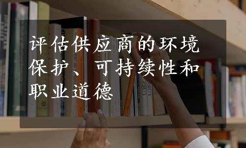 评估供应商的环境保护、可持续性和职业道德