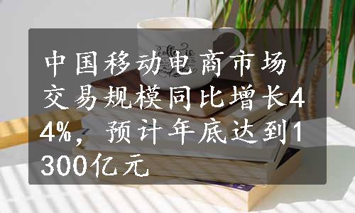 中国移动电商市场交易规模同比增长44%，预计年底达到1300亿元