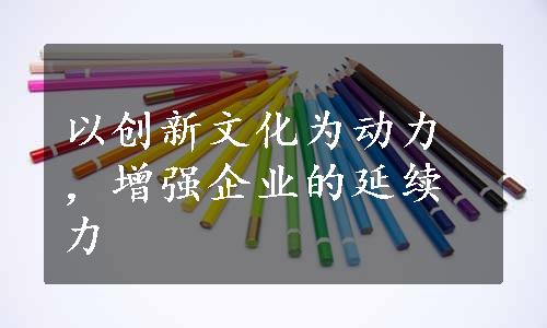 以创新文化为动力，增强企业的延续力