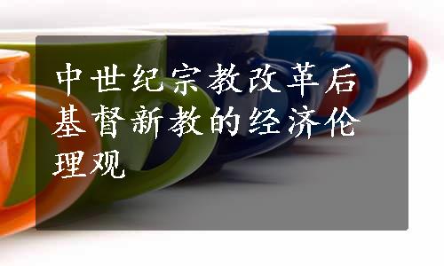 中世纪宗教改革后基督新教的经济伦理观