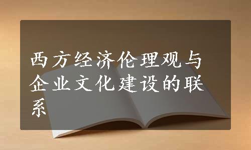 西方经济伦理观与企业文化建设的联系