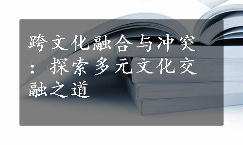 跨文化融合与冲突：探索多元文化交融之道