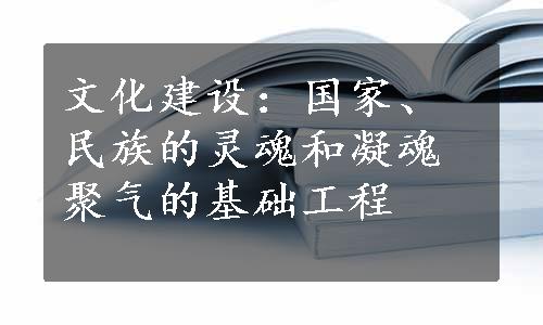 文化建设：国家、民族的灵魂和凝魂聚气的基础工程