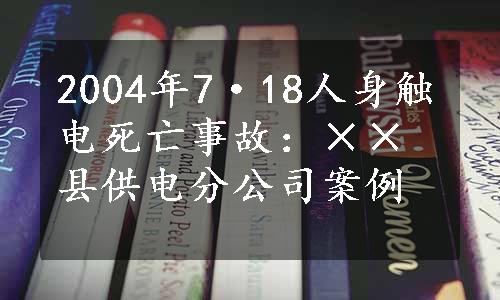 2004年7·18人身触电死亡事故：××县供电分公司案例