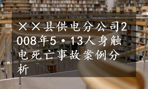 ××县供电分公司2008年5·13人身触电死亡事故案例分析