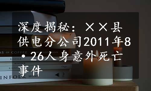 深度揭秘：××县供电分公司2011年8·26人身意外死亡事件