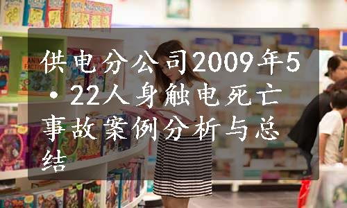 供电分公司2009年5·22人身触电死亡事故案例分析与总结 