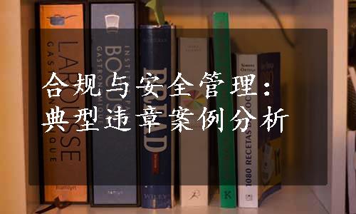 合规与安全管理：典型违章案例分析