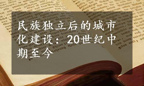 民族独立后的城市化建设：20世纪中期至今