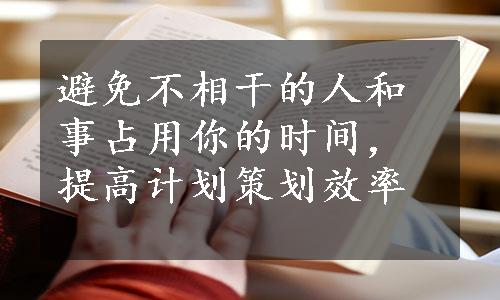 避免不相干的人和事占用你的时间，提高计划策划效率