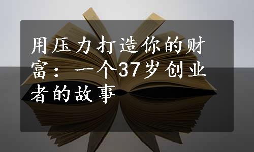 用压力打造你的财富：一个37岁创业者的故事