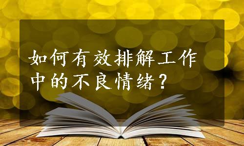 如何有效排解工作中的不良情绪？